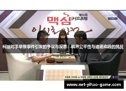 柯洁对手举报事件引发的争议与反思:棋界公平性与道德底线的挑战 柯洁对手举报事件引发的争议与反思:棋界公平性与道德底线的挑战
