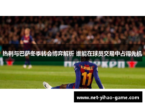 热刺与巴萨冬季转会博弈解析 谁能在球员交易中占得先机