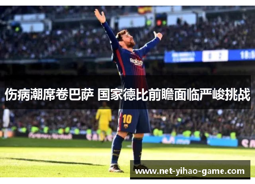 伤病潮席卷巴萨 国家德比前瞻面临严峻挑战 伤病潮席卷巴萨 国家德比前瞻面临严峻挑战