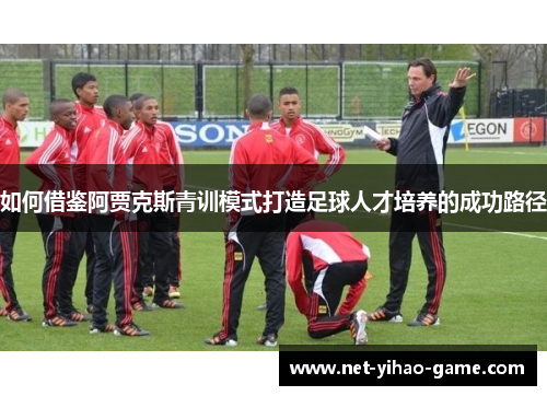 如何借鉴阿贾克斯青训模式打造足球人才培养的成功路径 如何借鉴阿贾克斯青训模式打造足球人才培养的成功路径