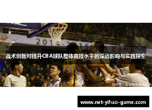 战术创新对提升CBA球队整体竞技水平的深远影响与实践探索 战术创新对提升CBA球队整体竞技水平的深远影响与实践探索