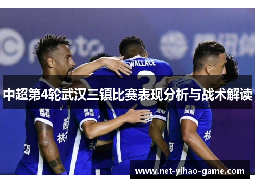 中超第4轮武汉三镇比赛表现分析与战术解读 中超第4轮武汉三镇比赛表现分析与战术解读