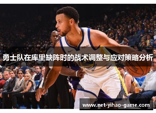 勇士队在库里缺阵时的战术调整与应对策略分析 勇士队在库里缺阵时的战术调整与应对策略分析
