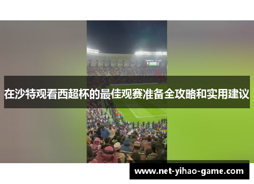 在沙特观看西超杯的最佳观赛准备全攻略和实用建议 在沙特观看西超杯的最佳观赛准备全攻略和实用建议