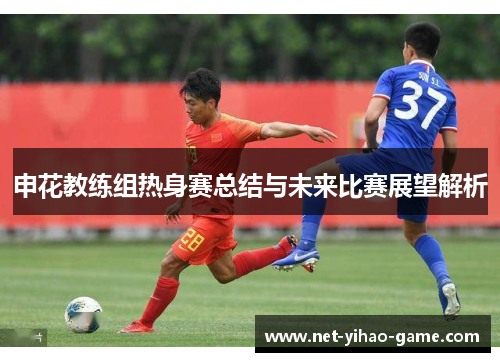 申花教练组热身赛总结与未来比赛展望解析