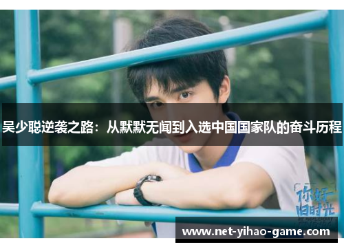 吴少聪逆袭之路:从默默无闻到入选中国国家队的奋斗历程 吴少聪逆袭之路:从默默无闻到入选中国国家队的奋斗历程