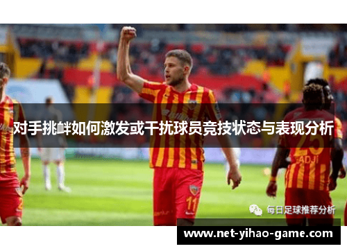 对手挑衅如何激发或干扰球员竞技状态与表现分析 对手挑衅如何激发或干扰球员竞技状态与表现分析