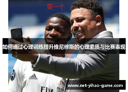 如何通过心理训练提升维尼修斯的心理素质与比赛表现