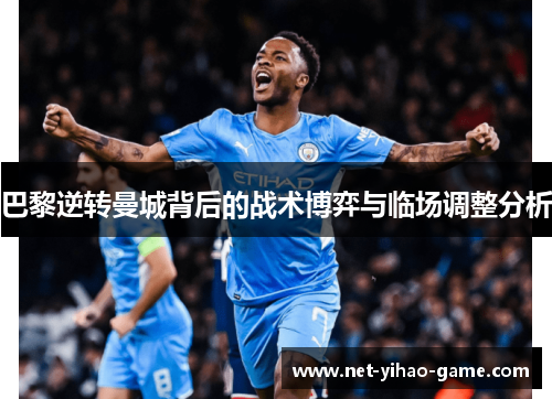 巴黎逆转曼城背后的战术博弈与临场调整分析 巴黎逆转曼城背后的战术博弈与临场调整分析
