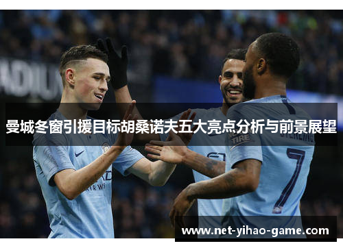 曼城冬窗引援目标胡桑诺夫五大亮点分析与前景展望