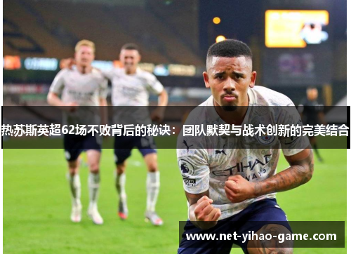 热苏斯英超62场不败背后的秘诀：团队默契与战术创新的完美结合