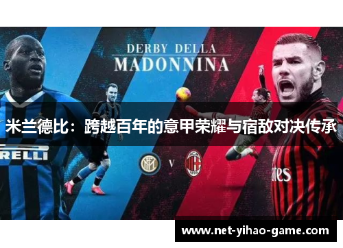 米兰德比:跨越百年的意甲荣耀与宿敌对决传承 米兰德比:跨越百年的意甲荣耀与宿敌对决传承