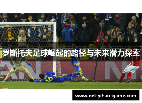 罗斯托夫足球崛起的路径与未来潜力探索