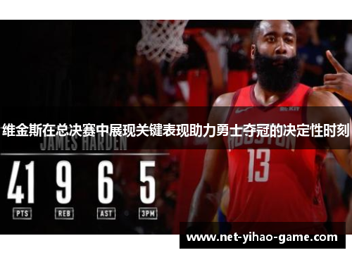 维金斯在总决赛中展现关键表现助力勇士夺冠的决定性时刻
