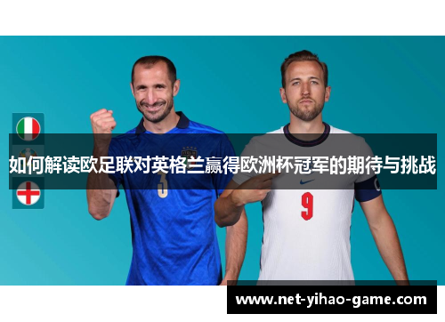 如何解读欧足联对英格兰赢得欧洲杯冠军的期待与挑战 如何解读欧足联对英格兰赢得欧洲杯冠军的期待与挑战