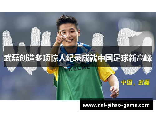 武磊创造多项惊人纪录成就中国足球新高峰 武磊创造多项惊人纪录成就中国足球新高峰