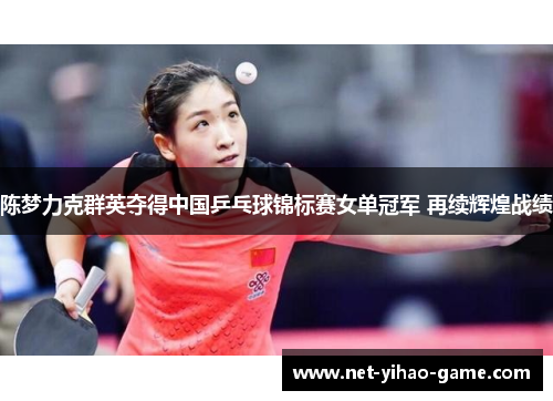 陈梦力克群英夺得中国乒乓球锦标赛女单冠军 再续辉煌战绩 陈梦力克群英夺得中国乒乓球锦标赛女单冠军 再续辉煌战绩