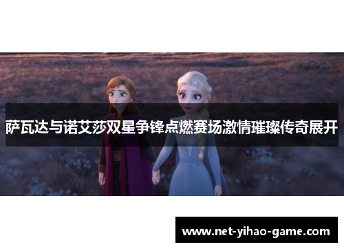 萨瓦达与诺艾莎双星争锋点燃赛场激情璀璨传奇展开 萨瓦达与诺艾莎双星争锋点燃赛场激情璀璨传奇展开