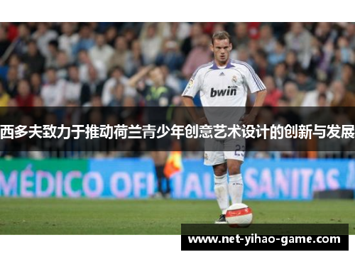 西多夫致力于推动荷兰青少年创意艺术设计的创新与发展 西多夫致力于推动荷兰青少年创意艺术设计的创新与发展