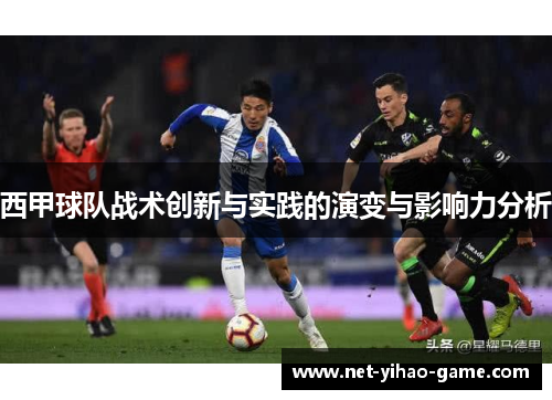 西甲球队战术创新与实践的演变与影响力分析 西甲球队战术创新与实践的演变与影响力分析