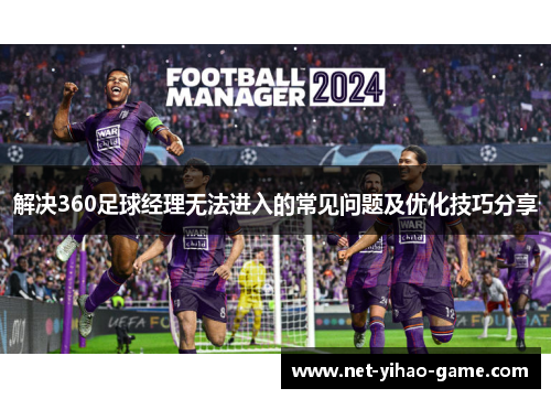 解决360足球经理无法进入的常见问题及优化技巧分享